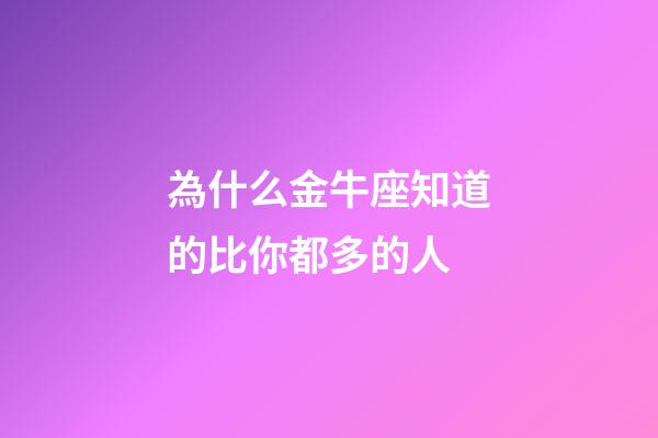 為什么金牛座知道的比你都多的人-第1張-星座運勢-玄機派