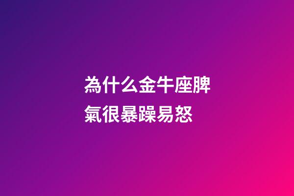 為什么金牛座脾氣很暴躁易怒-第1張-星座運(yùn)勢-玄機(jī)派