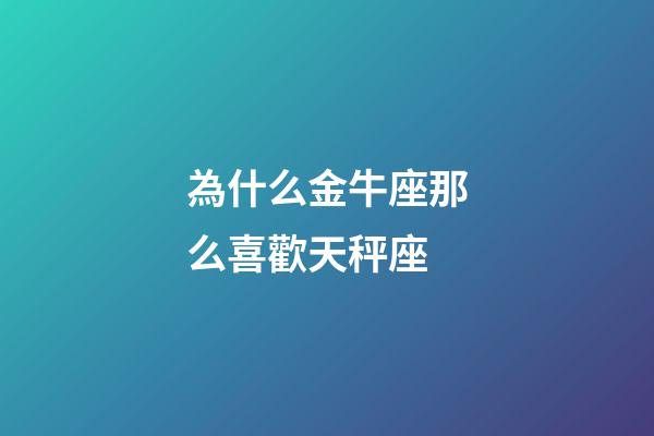 為什么金牛座那么喜歡天秤座-第1張-星座運勢-玄機派