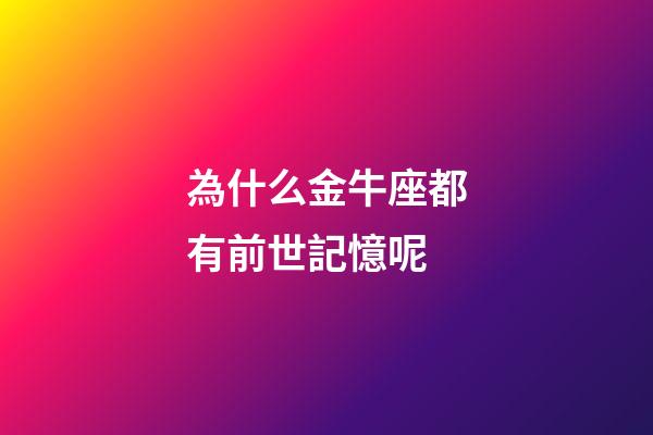 為什么金牛座都有前世記憶呢-第1張-星座運勢-玄機派