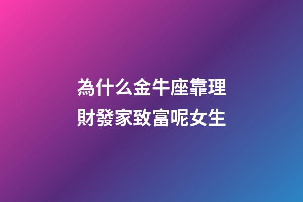為什么金牛座靠理財發家致富呢女生-第1張-星座運勢-玄機派