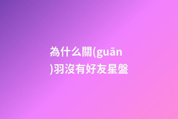為什么關(guān)羽沒有好友星盤-第1張-星座運勢-玄機派