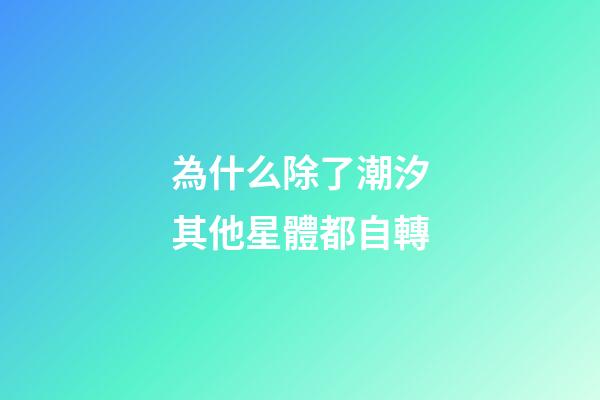 為什么除了潮汐其他星體都自轉-第1張-星座運勢-玄機派