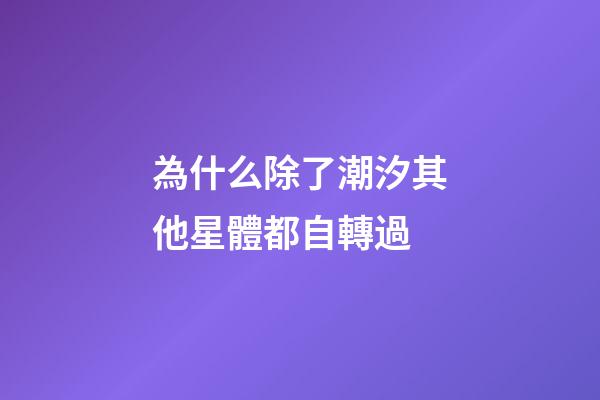 為什么除了潮汐其他星體都自轉過-第1張-星座運勢-玄機派