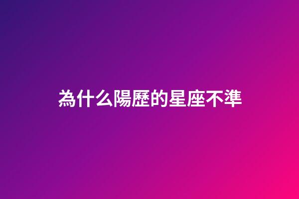 為什么陽歷的星座不準-第1張-星座運勢-玄機派