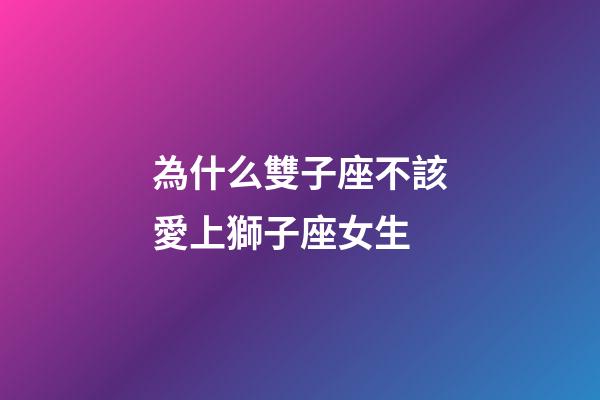 為什么雙子座不該愛上獅子座女生-第1張-星座運勢-玄機派