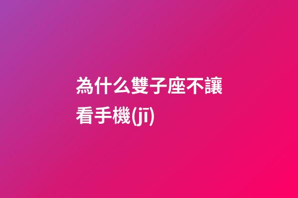 為什么雙子座不讓看手機(jī)-第1張-星座運(yùn)勢(shì)-玄機(jī)派