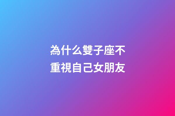為什么雙子座不重視自己女朋友-第1張-星座運勢-玄機派