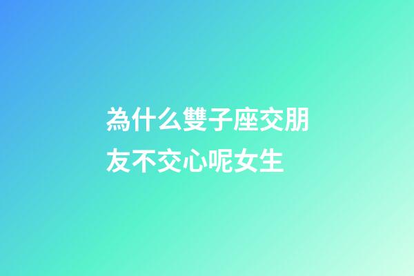 為什么雙子座交朋友不交心呢女生-第1張-星座運勢-玄機派