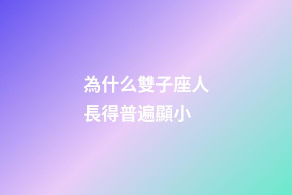 為什么雙子座人長得普遍顯小-第1張-星座運勢-玄機派