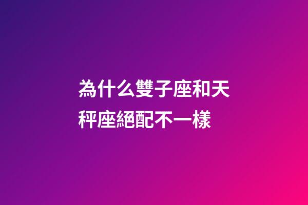 為什么雙子座和天秤座絕配不一樣-第1張-星座運勢-玄機派