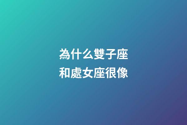 為什么雙子座和處女座很像-第1張-星座運勢-玄機派