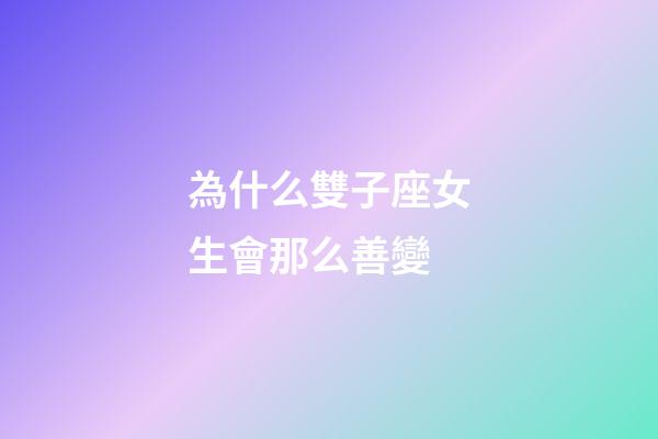 為什么雙子座女生會那么善變-第1張-星座運勢-玄機派
