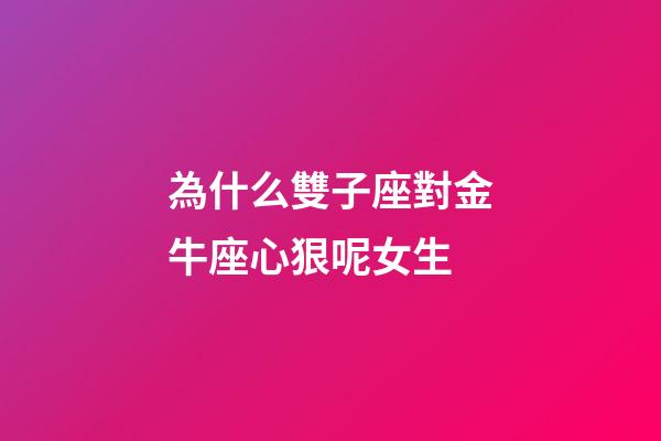 為什么雙子座對金牛座心狠呢女生-第1張-星座運勢-玄機派