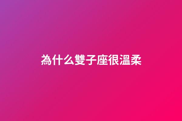 為什么雙子座很溫柔-第1張-星座運勢-玄機派