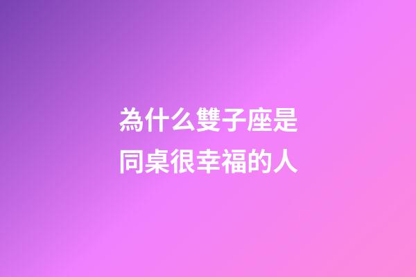 為什么雙子座是同桌很幸福的人-第1張-星座運勢-玄機派