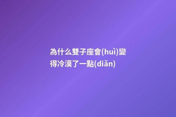 為什么雙子座會(huì)變得冷漠了一點(diǎn)-第1張-星座運(yùn)勢(shì)-玄機(jī)派