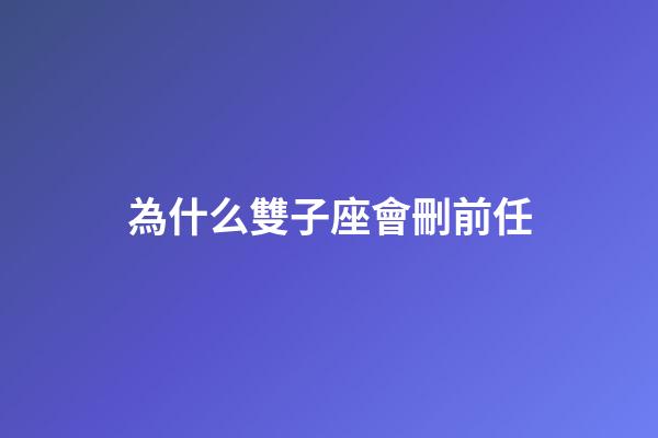 為什么雙子座會刪前任-第1張-星座運勢-玄機派