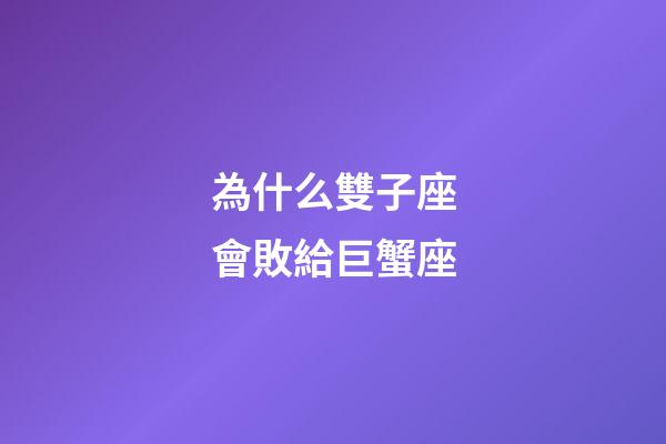 為什么雙子座會敗給巨蟹座-第1張-星座運勢-玄機派