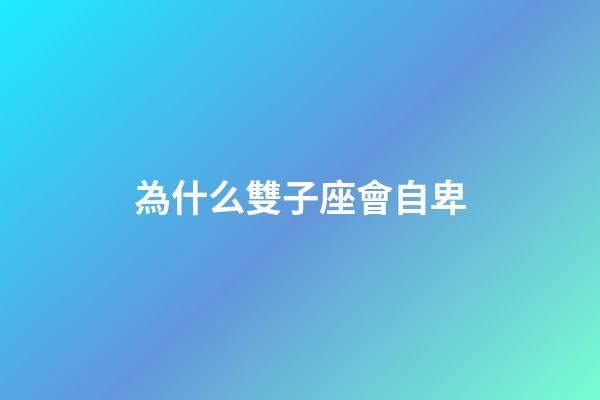 為什么雙子座會自卑-第1張-星座運勢-玄機派