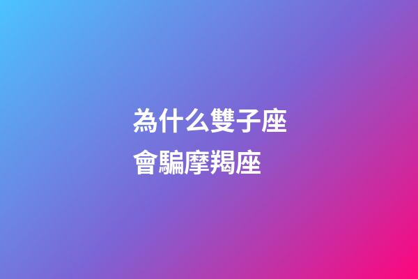 為什么雙子座會騙摩羯座-第1張-星座運勢-玄機派