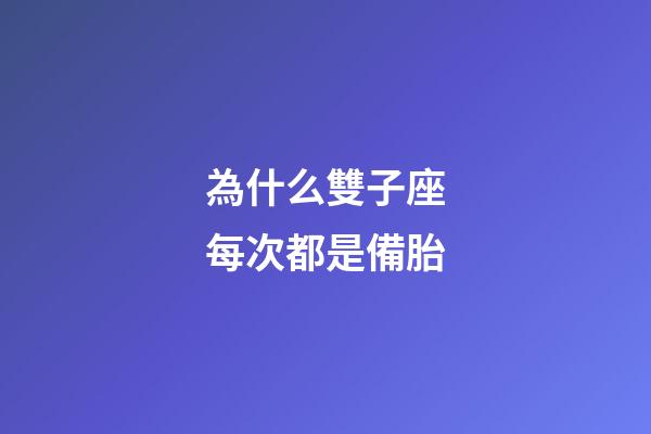 為什么雙子座每次都是備胎-第1張-星座運勢-玄機派