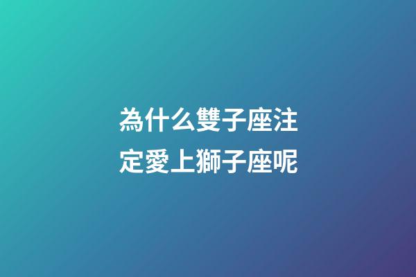 為什么雙子座注定愛上獅子座呢-第1張-星座運勢-玄機派