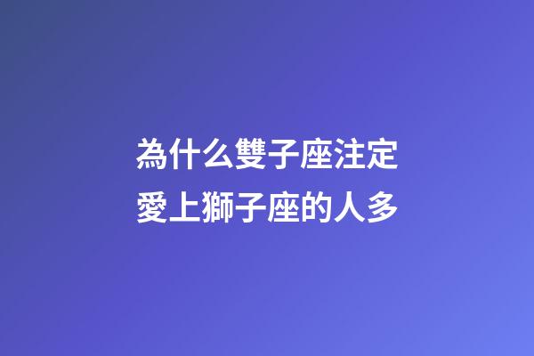 為什么雙子座注定愛上獅子座的人多-第1張-星座運勢-玄機派