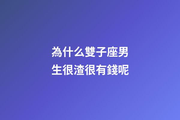 為什么雙子座男生很渣很有錢呢-第1張-星座運勢-玄機派