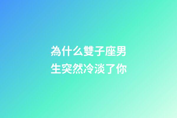 為什么雙子座男生突然冷淡了你-第1張-星座運勢-玄機派