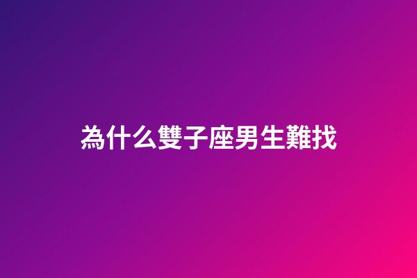 為什么雙子座男生難找-第1張-星座運勢-玄機派