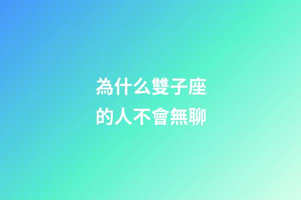 為什么雙子座的人不會無聊-第1張-星座運勢-玄機派