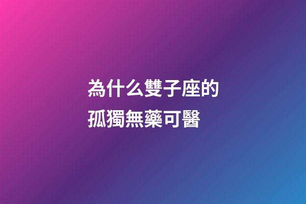 為什么雙子座的孤獨無藥可醫-第1張-星座運勢-玄機派