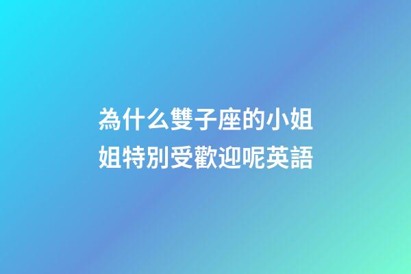 為什么雙子座的小姐姐特別受歡迎呢英語-第1張-星座運勢-玄機派