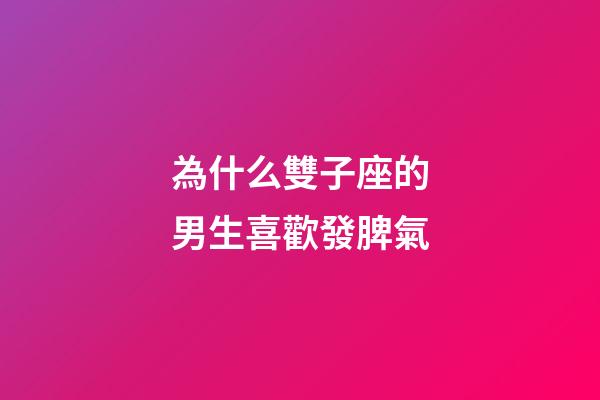 為什么雙子座的男生喜歡發脾氣-第1張-星座運勢-玄機派