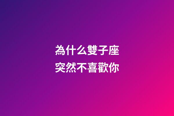 為什么雙子座突然不喜歡你-第1張-星座運勢-玄機派