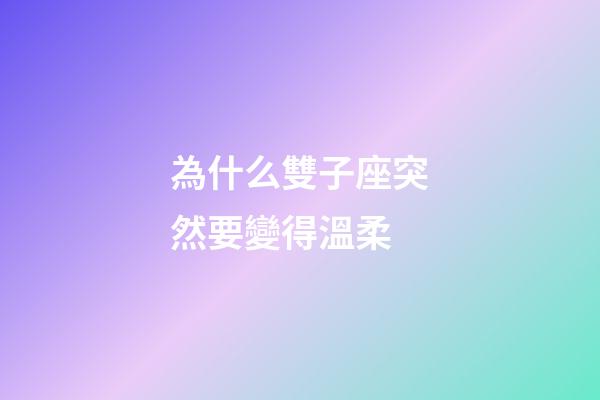 為什么雙子座突然要變得溫柔-第1張-星座運勢-玄機派