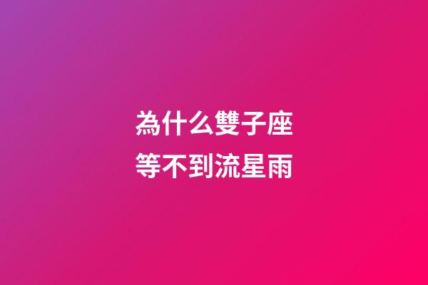 為什么雙子座等不到流星雨-第1張-星座運勢-玄機派