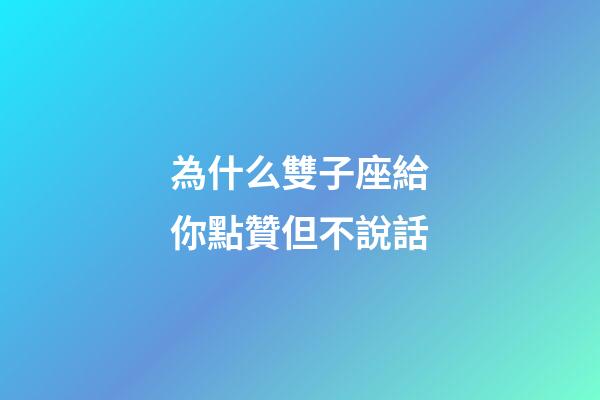 為什么雙子座給你點贊但不說話-第1張-星座運勢-玄機派