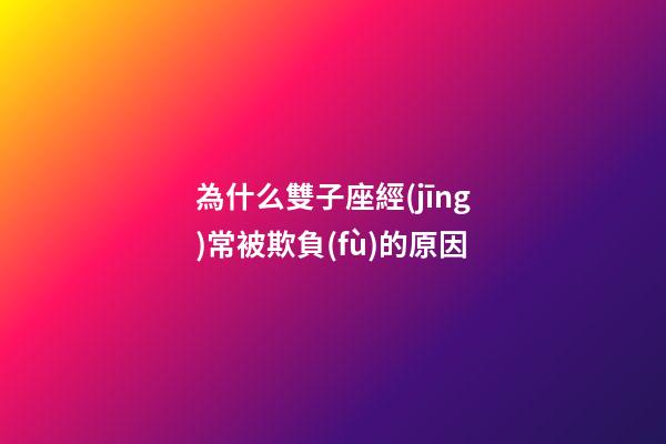 為什么雙子座經(jīng)常被欺負(fù)的原因-第1張-星座運勢-玄機派