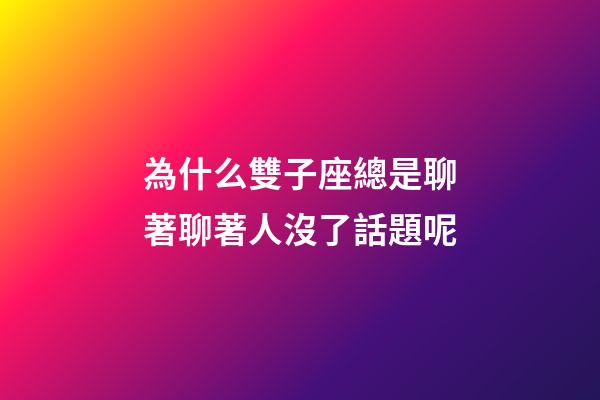 為什么雙子座總是聊著聊著人沒了話題呢-第1張-星座運勢-玄機(jī)派