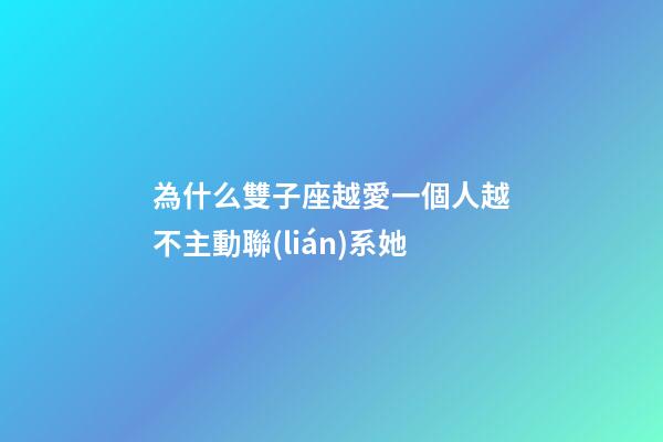 為什么雙子座越愛一個人越不主動聯(lián)系她-第1張-星座運勢-玄機派
