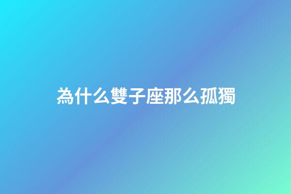為什么雙子座那么孤獨-第1張-星座運勢-玄機派