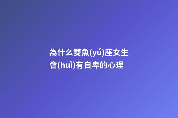 為什么雙魚(yú)座女生會(huì)有自卑的心理-第1張-星座運(yùn)勢(shì)-玄機(jī)派
