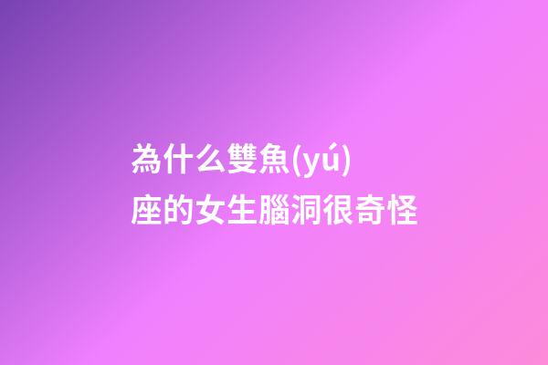為什么雙魚(yú)座的女生腦洞很奇怪-第1張-星座運(yùn)勢(shì)-玄機(jī)派