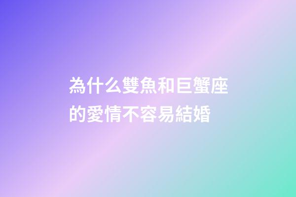 為什么雙魚和巨蟹座的愛情不容易結婚-第1張-星座運勢-玄機派