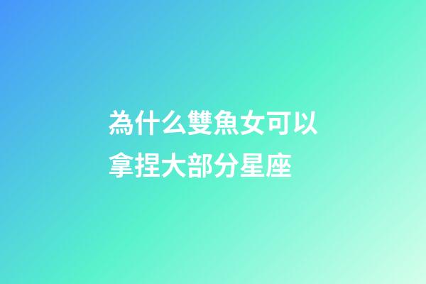 為什么雙魚女可以拿捏大部分星座-第1張-星座運(yùn)勢(shì)-玄機(jī)派