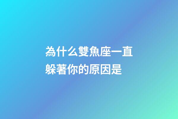 為什么雙魚座一直躲著你的原因是-第1張-星座運勢-玄機派