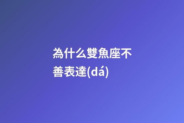 為什么雙魚座不善表達(dá)-第1張-星座運(yùn)勢-玄機(jī)派