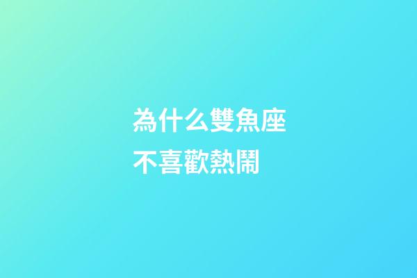 為什么雙魚座不喜歡熱鬧-第1張-星座運勢-玄機派